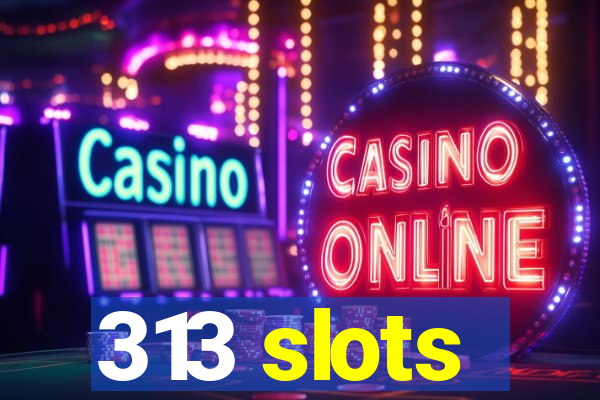 313 slots